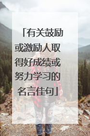 有关鼓励或激励人取得好成绩或努力学习的名言佳句