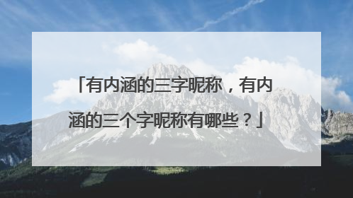 有内涵的三字昵称,有内涵的三个字昵称有哪些?