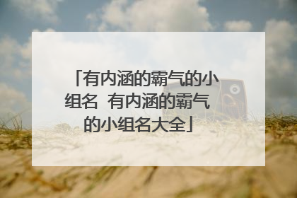 有内涵的霸气的小组名 有内涵的霸气的小组名大全