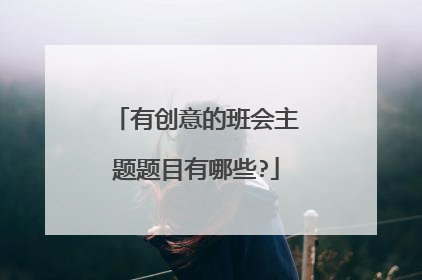 有创意的班会主题题目有哪些?