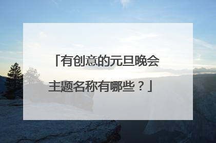 有创意的元旦晚会主题名称有哪些？