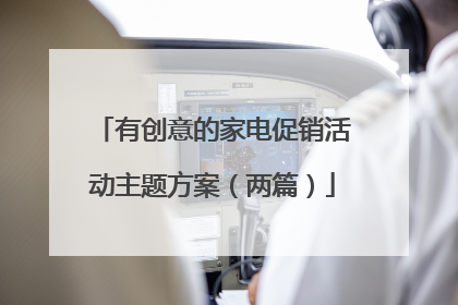 有创意的家电促销活动主题方案(两篇)