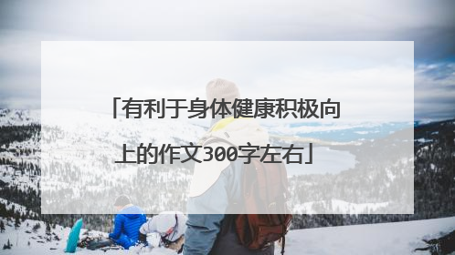 有利于身体健康积极向上的作文300字左右