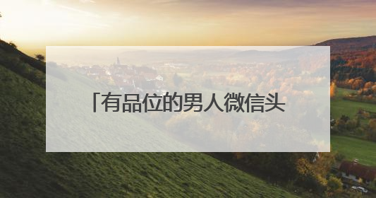 有品位的男人微信头像霸气，最适合男人的微信头像有什么？