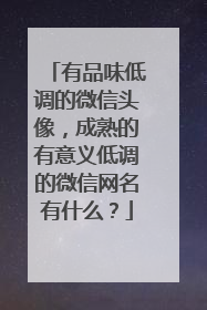有品味低调的微信头像,成熟的有意义低调的微信网名有什么?