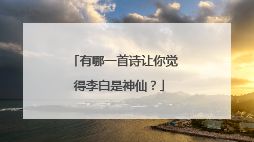 有哪一首诗让你觉得李白是神仙?