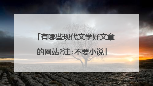 有哪些现代文学好文章的网站?注:不要小说