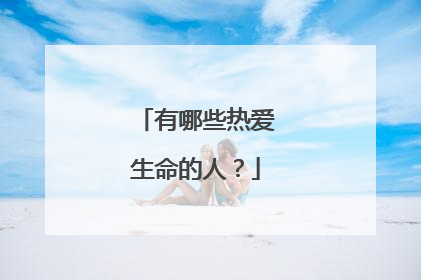 有哪些热爱生命的人?