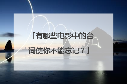 有哪些电影中的台词使你不能忘记?