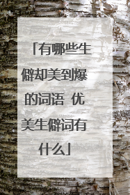 有哪些生僻却美到爆的词语 优美生僻词有什么