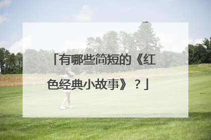 有哪些简短的《红色经典小故事》?
