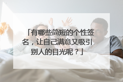 有哪些简短的个性签名,让自己满意又吸引别人的目光呢?