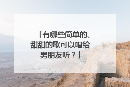 有哪些简单的、甜甜的歌可以唱给男朋友听?