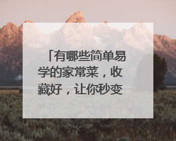 有哪些简单易学的家常菜,收藏好,让你秒变大厨呢?