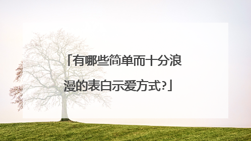 有哪些简单而十分浪漫的表白示爱方式?