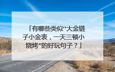 有哪些类似“大金链子小金表,一天三顿小烧烤”的好玩句子?