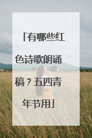 有哪些红色诗歌朗诵稿?五四青年节用