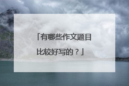 有哪些作文题目比较好写的?