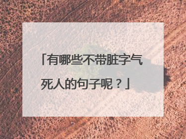 有哪些不带脏字气死人的句子呢?