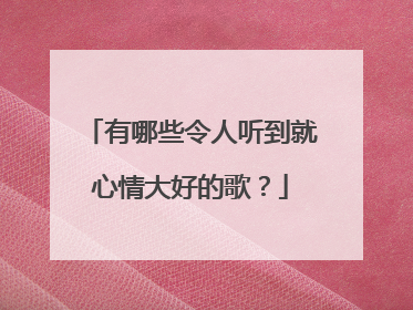 有哪些令人听到就心情大好的歌?