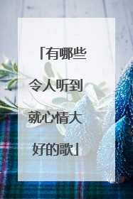 有哪些令人听到就心情大好的歌