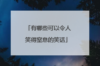 有哪些可以令人笑得窒息的笑话