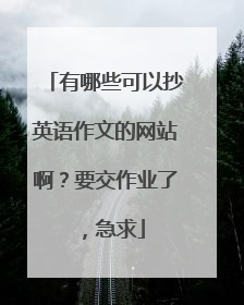 有哪些可以抄英语作文的网站啊?要交作业了,急求