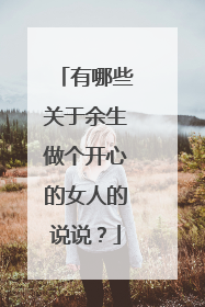 有哪些关于余生做个开心的女人的说说？