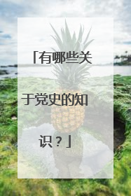 有哪些关于党史的知识？