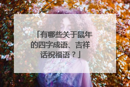有哪些关于鼠年的四字成语、吉祥话祝福语？