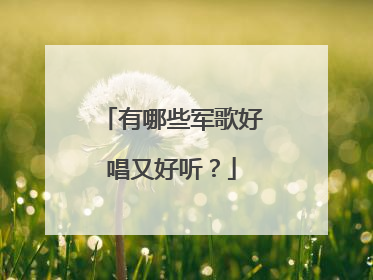 有哪些军歌好唱又好听？