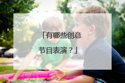 有哪些创意节目表演？