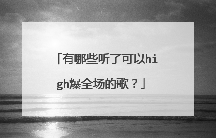 有哪些听了可以high爆全场的歌？