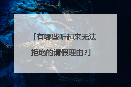 有哪些听起来无法拒绝的请假理由?