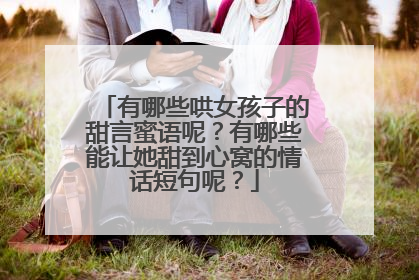 有哪些哄女孩子的甜言蜜语呢？有哪些能让她甜到心窝的情话短句呢？