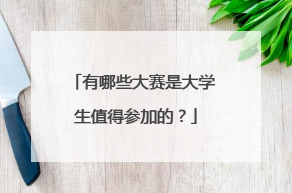 有哪些大赛是大学生值得参加的?