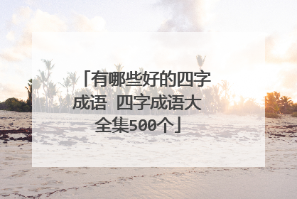 有哪些好的四字成语 四字成语大全集500个