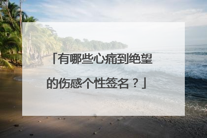 有哪些心痛到绝望的伤感个性签名？