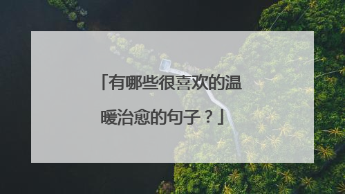 有哪些很喜欢的温暖治愈的句子?