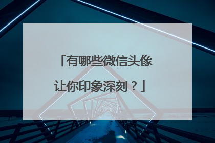 有哪些微信头像让你印象深刻?