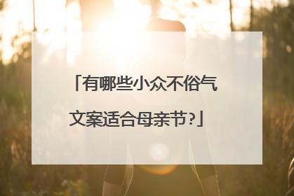有哪些小众不俗气文案适合母亲节?