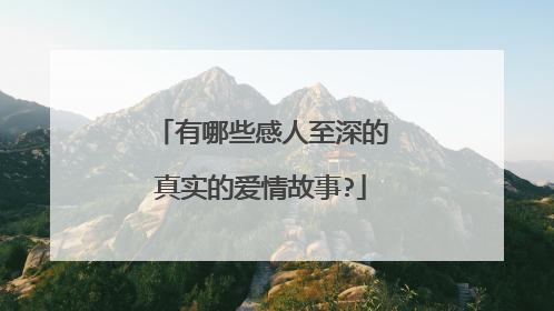 有哪些感人至深的真实的爱情故事?