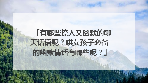 有哪些撩人又幽默的聊天话语呢?哄女孩子必备的幽默情话有哪些呢?