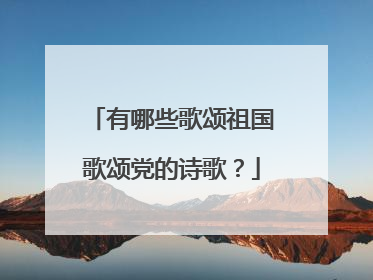 有哪些歌颂祖国歌颂党的诗歌？