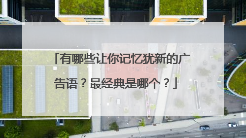 有哪些让你记忆犹新的广告语？最经典是哪个？