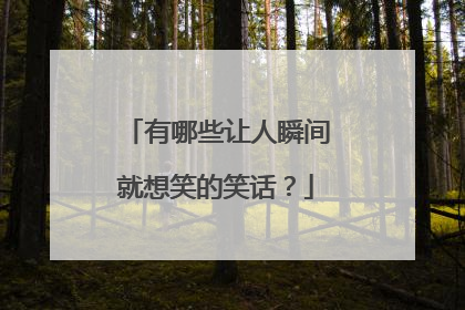 有哪些让人瞬间就想笑的笑话?