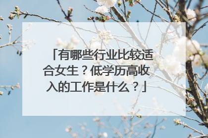 有哪些行业比较适合女生?低学历高收入的工作是什么?