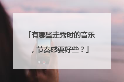 有哪些走秀时的音乐,节奏感要好些?