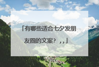 有哪些适合七夕发朋友圈的文案? ,,