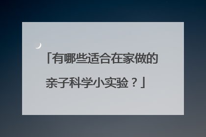 有哪些适合在家做的亲子科学小实验？